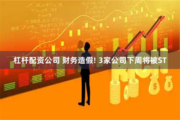 杠杆配资公司 财务造假! 3家公司下周将被ST