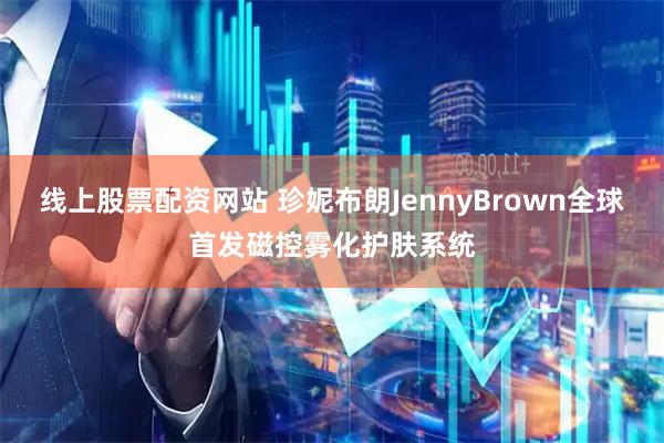 线上股票配资网站 珍妮布朗JennyBrown全球首发磁控雾化护肤系统