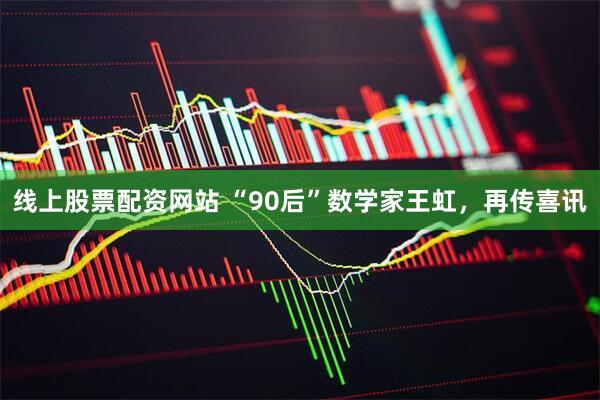 线上股票配资网站 “90后”数学家王虹，再传喜讯