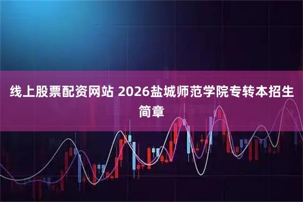 线上股票配资网站 2026盐城师范学院专转本招生简章