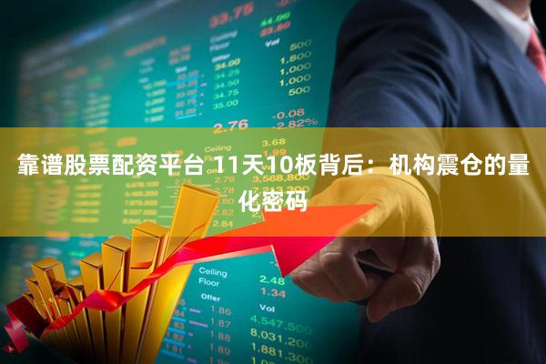 靠谱股票配资平台 11天10板背后：机构震仓的量化密码