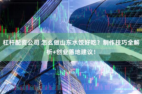 杠杆配资公司 怎么做山东水饺好吃？制作技巧全解析+创业落地建议！
